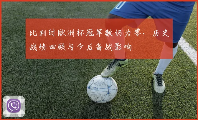 比利时欧洲杯冠军数仍为零，历史战绩回顾与今后备战影响