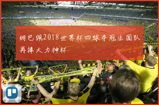 姆巴佩2018世界杯四球夺冠法国队再捧大力神杯