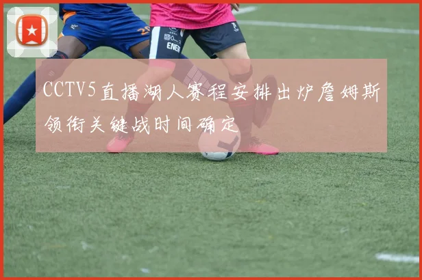 CCTV5直播湖人赛程安排出炉詹姆斯领衔关键战时间确定