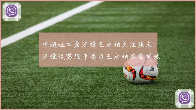 中超吐口秀汪强王永珀关注焦点：汪强谈赛场节奏与王永珀恢复训练进度
