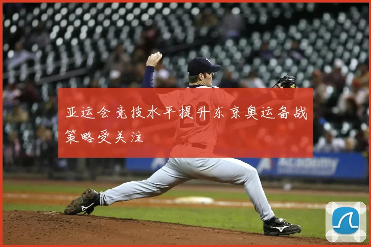 亚运会竞技水平提升东京奥运备战策略受关注