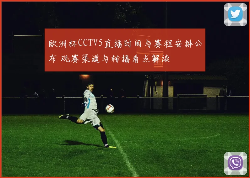 欧洲杯CCTV5直播时间与赛程安排公布 观赛渠道与转播看点解读
