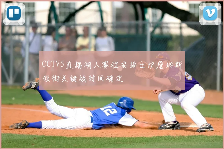 CCTV5直播湖人赛程安排出炉詹姆斯领衔关键战时间确定