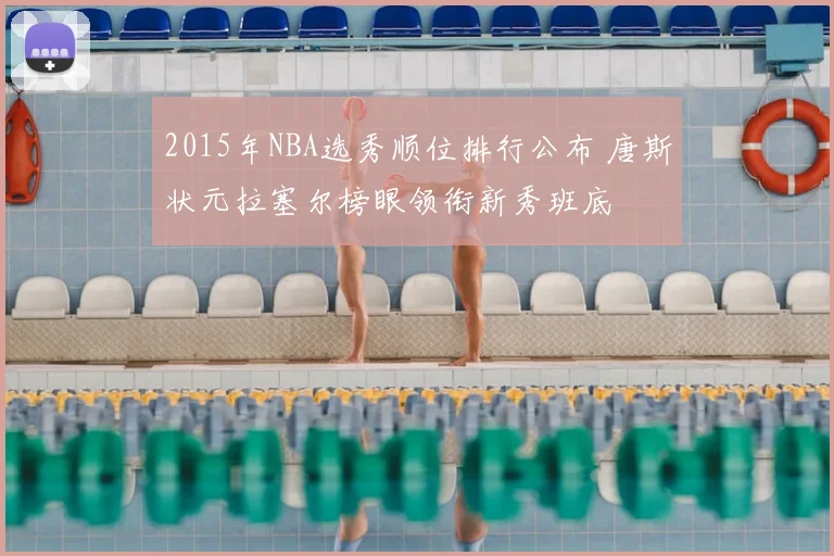 2015年NBA选秀顺位排行公布 唐斯状元拉塞尔榜眼领衔新秀班底