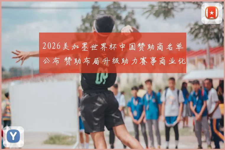 2026美加墨世界杯中国赞助商名单公布 赞助布局升级助力赛事商业化