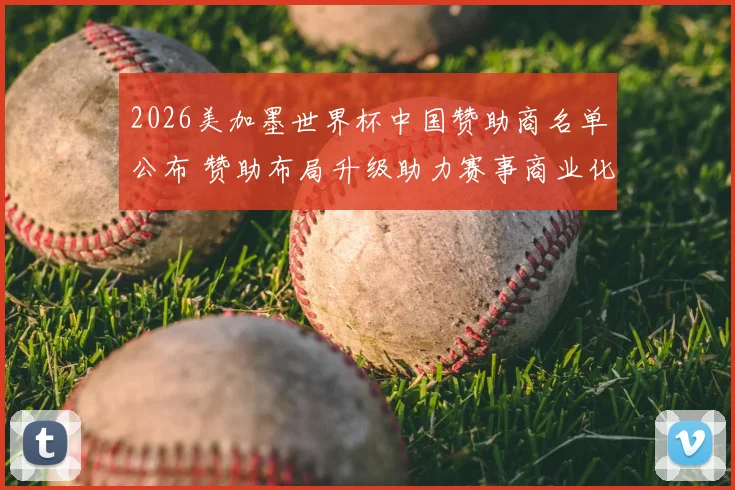 2026美加墨世界杯中国赞助商名单公布 赞助布局升级助力赛事商业化