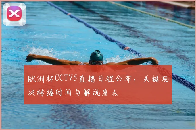 欧洲杯CCTV5直播日程公布，关键场次转播时间与解说看点