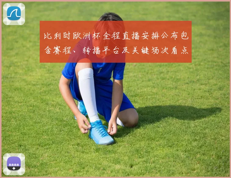 比利时欧洲杯全程直播安排公布包含赛程、转播平台及关键场次看点