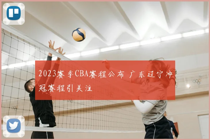 2023赛季CBA赛程公布 广东辽宁冲冠赛程引关注
