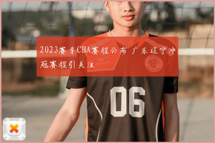 2023赛季CBA赛程公布 广东辽宁冲冠赛程引关注