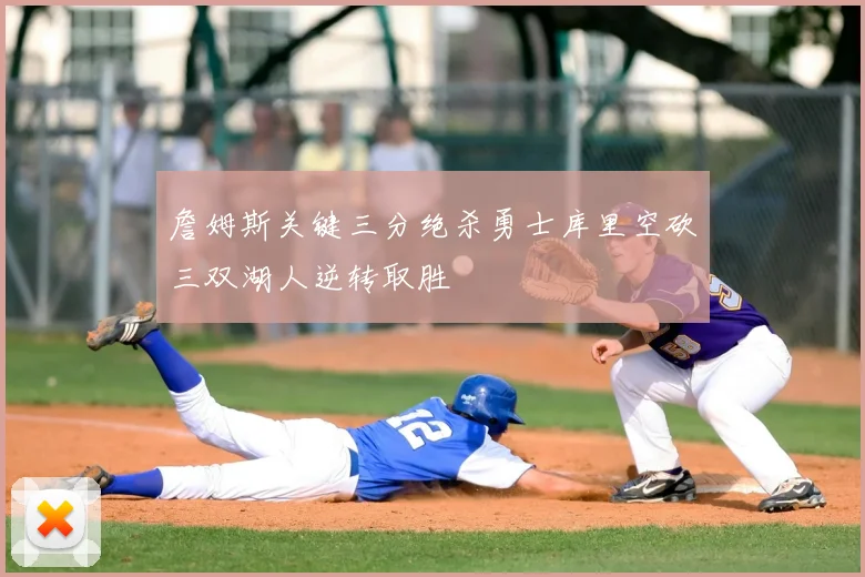 詹姆斯关键三分绝杀勇士库里空砍三双湖人逆转取胜