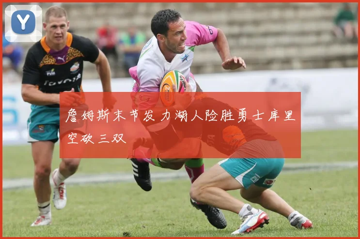 詹姆斯末节发力湖人险胜勇士库里空砍三双