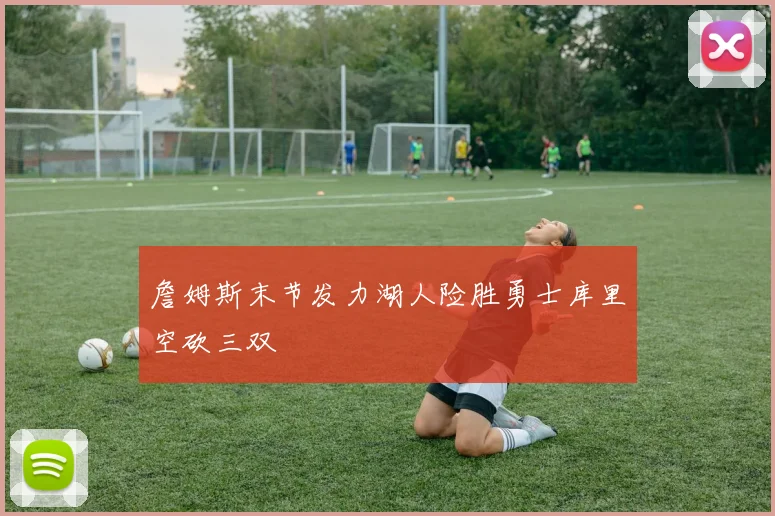 詹姆斯末节发力湖人险胜勇士库里空砍三双