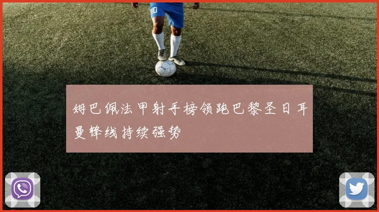 姆巴佩法甲射手榜领跑巴黎圣日耳曼锋线持续强势