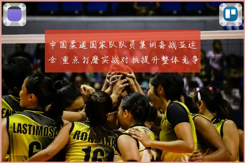 中国柔道国家队队员集训备战亚运会 重点打磨实战对抗提升整体竞争力