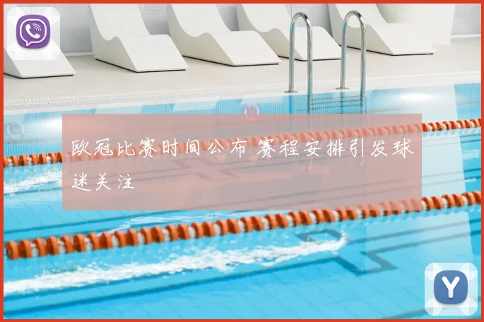 欧冠比赛时间公布 赛程安排引发球迷关注