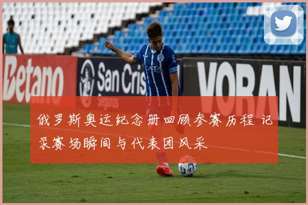俄罗斯奥运纪念册回顾参赛历程 记录赛场瞬间与代表团风采
