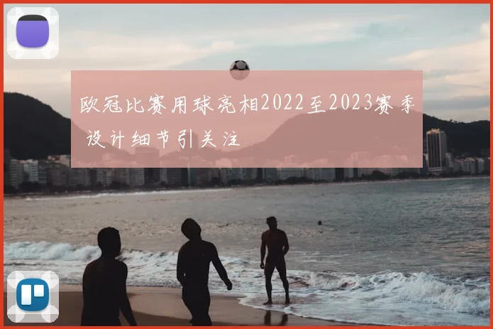 欧冠比赛用球亮相2022至2023赛季 设计细节引关注