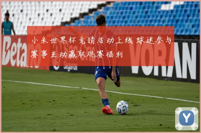 小米世界杯竞猜活动上线 球迷参与赛事互动赢取观赛福利