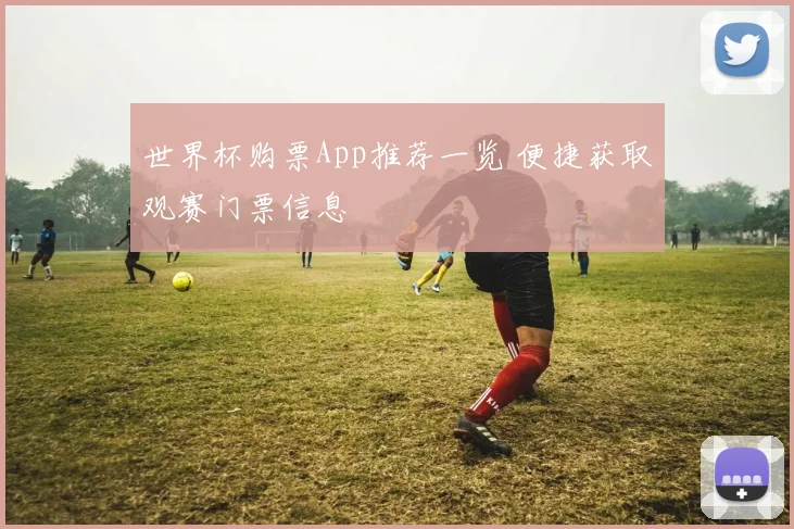 世界杯购票App推荐一览 便捷获取观赛门票信息