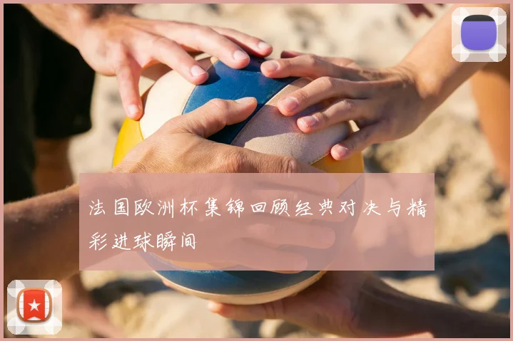 法国欧洲杯集锦回顾经典对决与精彩进球瞬间